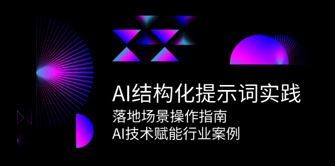 （15076期）AI结构化提示词实践，落地场景操作指南，AI技术赋能行业案例-宇文网创