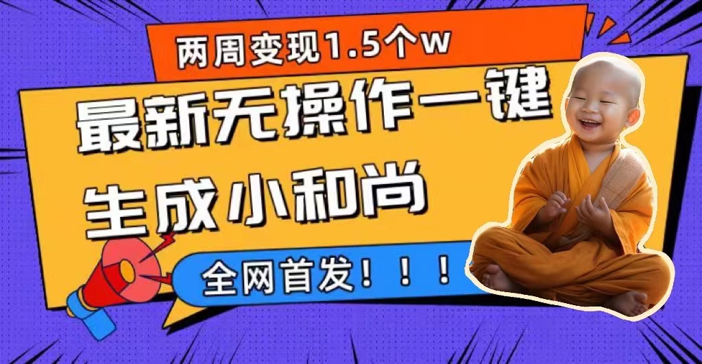 两周1.5W最新无操作一键生成小和尚玩法，升级版首发-宇文网创