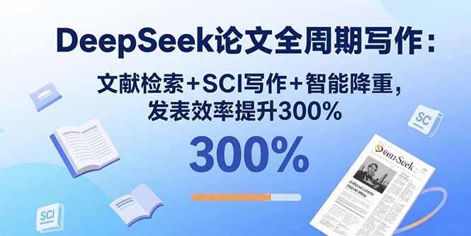 （15919期）DeepSeek论文全周期写作：文献检索+SCI写作+智能降重，发表效率提升300%-宇文网创