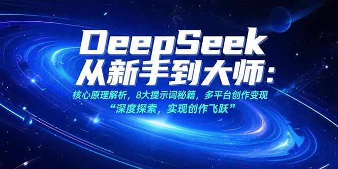 （15484期）DeepSeek从新手到大师：核心原理解析，8大提示词秘籍，多平台创作变现-宇文网创