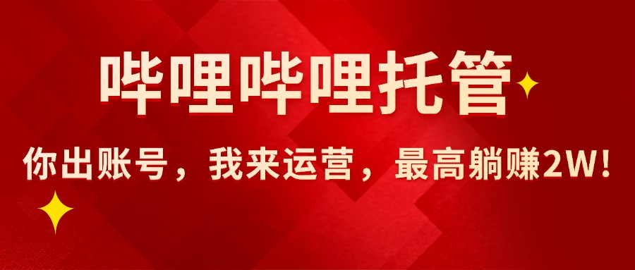 （15817期）【哔哩哔哩托管】AI短视频带货，你出账号，我来运营，最高躺赚2W!-宇文网创