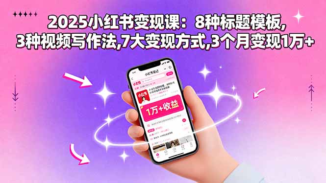 （15993期）2025小红书变现课：8种标题模板,3种视频写作法,7大变现方式,3个月变现1万+-宇文网创