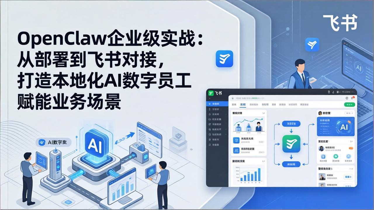 （17716期）OpenClaw企业级实战：从部署到飞书对接，打造本地化AI数字员工赋能业务场景-宇文网创