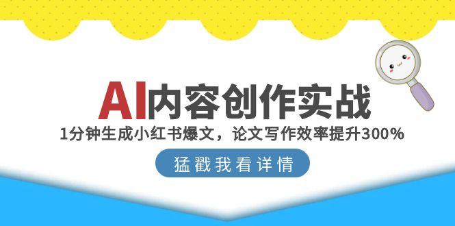 （15041期）AI内容创作实战：1分钟生成小红书爆文，论文写作效率提升300%-宇文网创