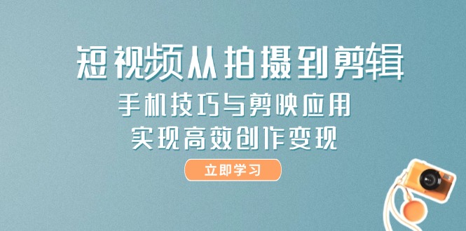 （14867期）短视频从拍摄到剪辑，手机技巧与剪映应用，实现高效创作变现-宇文网创