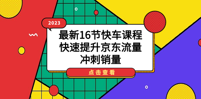 2023最新16节快车课程,快速提升京东流量,冲刺销量-宇文网创