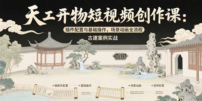 （15418期）天工开物短视频创作课：插件配置与基础操作，场景动画全流程 古建案例实战-宇文网创