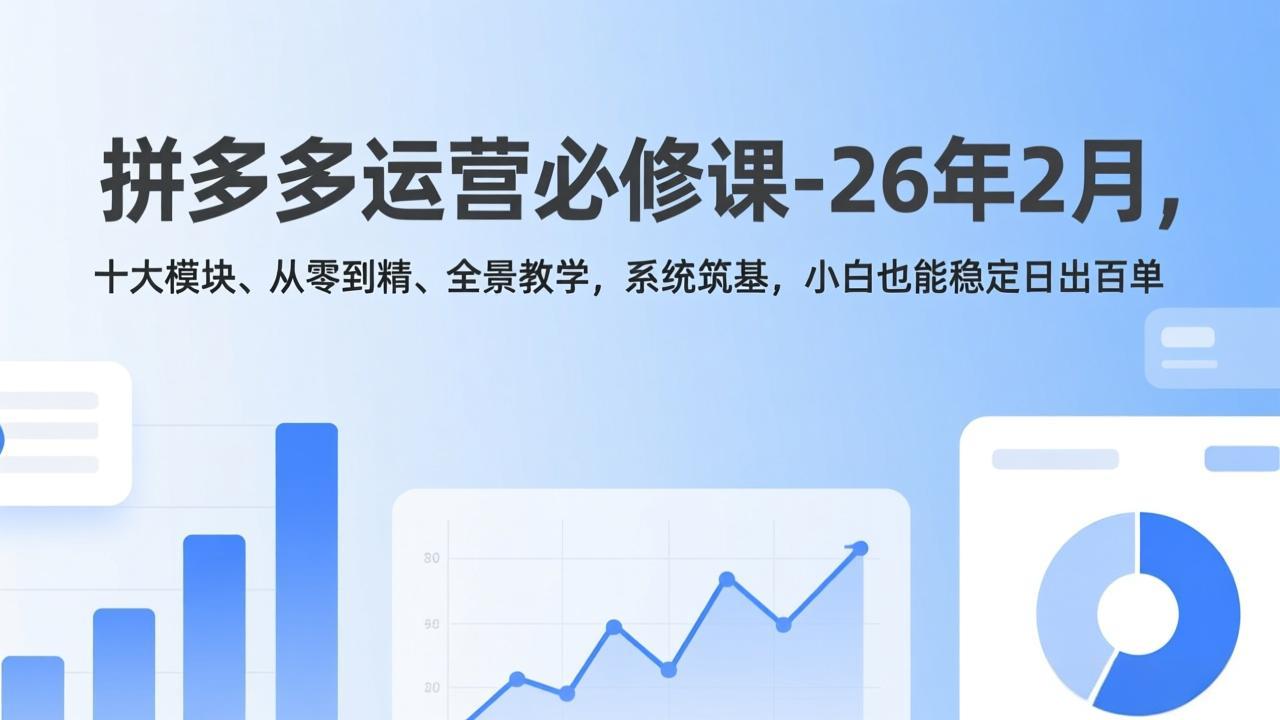 （17355期）拼多多运营必修课-26年2月，十大模块、从零到精、全景教学，系统筑基，小白也能稳定日出百单-宇文网创