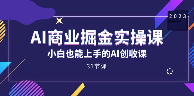 AI商业掘金实操课,小白也能上手的AI创收课(31课)-宇文网创