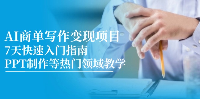 （14945期）AI商单写作变现项目，7天快速入门指南，PPT制作等热门领域教学-宇文网创