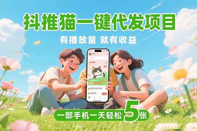 （15476期）抖推猫一键代发项目，0粉丝 不用实名 有播放量就有收益，一部手机一天五张-宇文网创