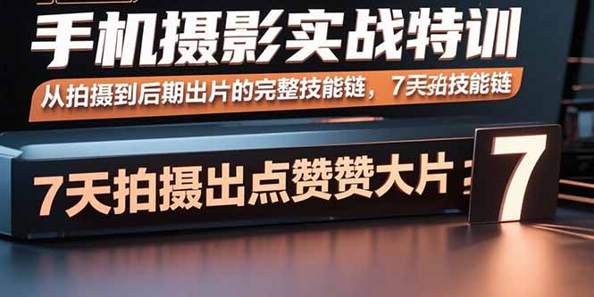 （15949期）手机摄影实战特训，从拍摄到后期出片的完整技能链，7天拍出点赞大片-宇文网创
