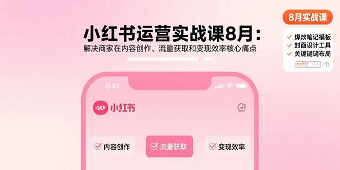 （15822期）小红书运营实战课8月：解决商家在内容创作、流量获取和变现效率核心痛点-宇文网创