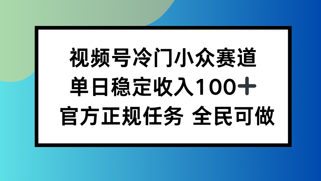 （16234期）视频号小众赛道，单日稳定收入100+，适合所有人-宇文网创