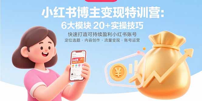 （15775期）小红书博主变现特训营：6大模块20+实操技巧 快速打造可持续盈利小红书账号-宇文网创