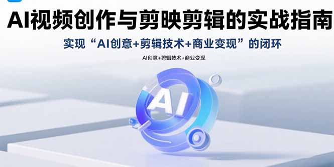 (15738期)AI视频创作与剪映剪辑的实战指南,实现AI创意+剪辑技术+商业变现的闭环-宇文网创
