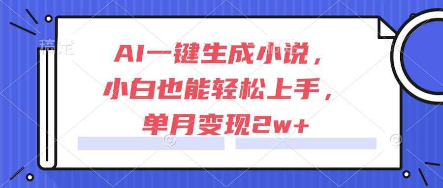 （15014期）AI一键生成小说，小白也能轻松上手，单月变现2w+-宇文网创