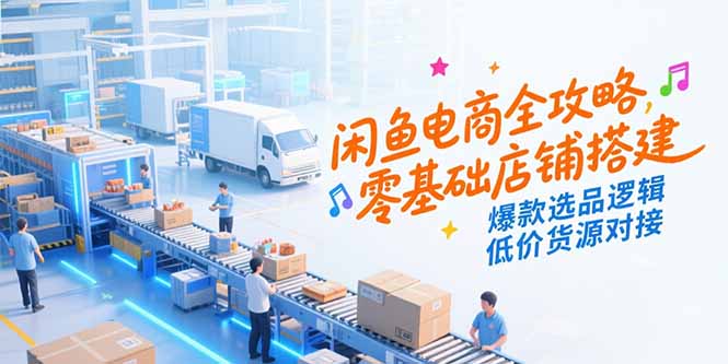 （15325期）闲鱼电商全攻略，零基础店铺搭建，爆款选品逻辑，低价货源对接-宇文网创