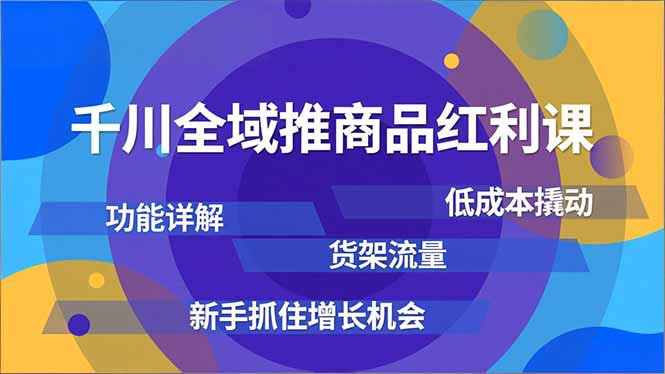 （16857期）千川全域推商品红利课，功能详解、低成本撬动、货架流量，新手抓住增长机会-宇文网创