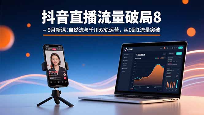 (15897期)抖音直播流量破局8-9月新课:自然流与千川双轨运营,从0到1流量突破-宇文网创