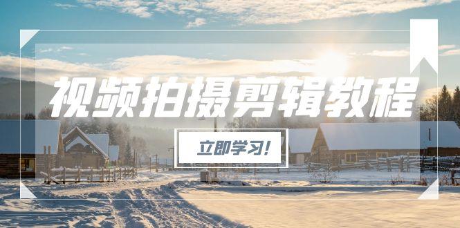 （15154期）视频拍摄剪辑教程，从基础操作到进阶，爆款视频全流程生产术-宇文网创