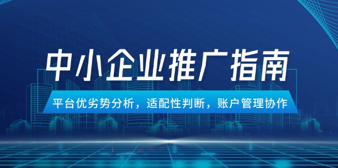 （14910期）中小企业竞价推广指南，平台优劣势分析，适配性判断，账户管理协作-宇文网创
