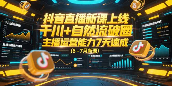 （15246期）抖音直播新课上线，千川+自然流破圈，主播运营能力7天速成 (6-7月新课)-宇文网创