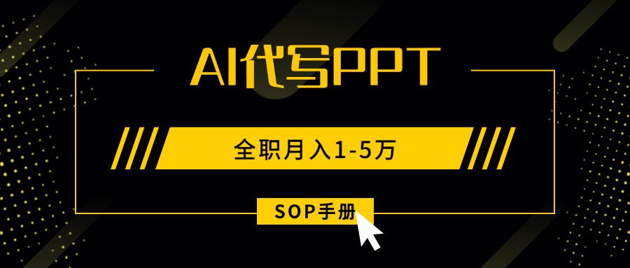 （15842期）AI代写之高效制作PPT，永不失业副业兼职，全职月入1-5万【SOP手册】-宇文网创