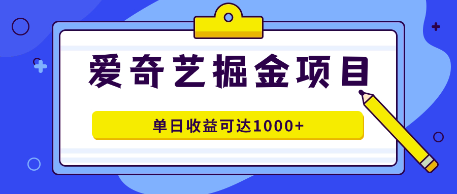 爱奇艺掘金项目，一条作品几分钟完成，可批量操作，单日收益可达1000+-宇文网创
