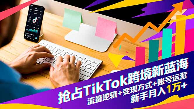 （16640期）抢占TikTok跨境新蓝海：流量逻辑+变现方式+账号运营，新手月入1万+-宇文网创