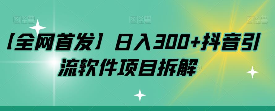 【全网首发】日入300+抖音引流软件项目拆解【揭秘】-宇文网创