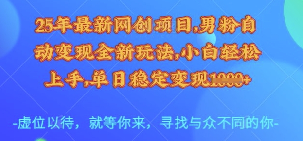 25年最新网创项目，男粉自动变现全新玩法，小白轻松上手，单日稳定变现多张【揭秘】-宇文网创