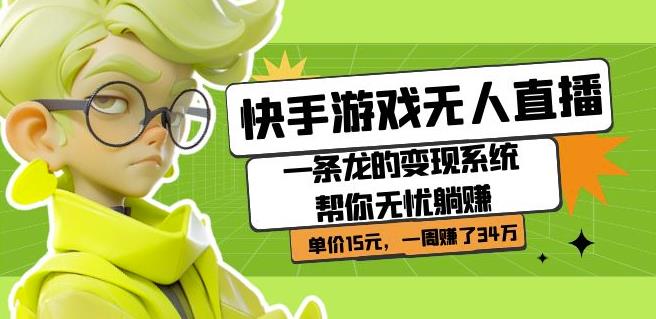 快手游戏无人直播：一条龙的变现系统帮你无忧躺赚单价15元，一周赚了34万-宇文网创