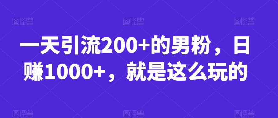 一天引流200+的男粉，日赚1000+，就是这么玩的【揭秘】-宇文网创