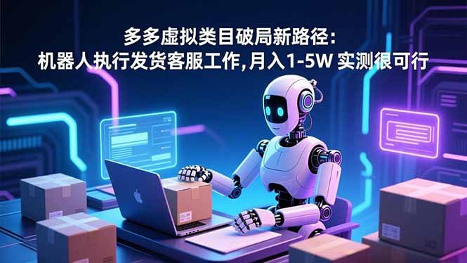 （16806期）多多虚拟类目破局新路径：机器人执行发货客服工作，月入 1-5W-宇文网创
