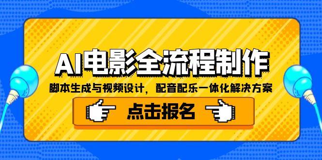 （15106期）AI电影全流程制作，脚本生成与视频设计，配音配乐一体化解决方案-宇文网创
