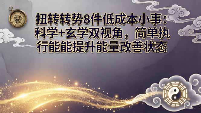 （17837期）某付费文章：扭转运势8件低成本小事：科学+玄学双视角，简单执行就能提升能量改善状态-宇文网创