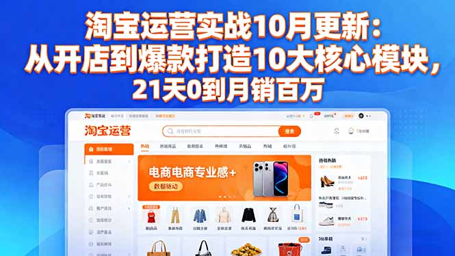（16403期）淘宝运营实战10月更新：从开店到爆款打造10大核心模块，21天0到月销百万-宇文网创