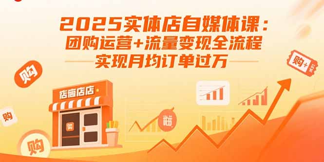 （15921期）2025实体店自媒体课：团购运营+流量变现全流程，实现月均订单过万-宇文网创