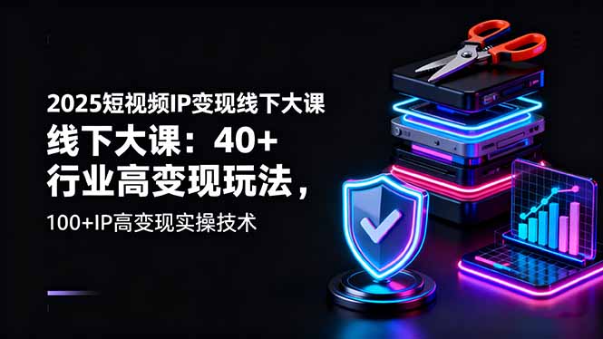 （16282期）2025短视频IP变现线下大课：40+行业高变现玩法，100+IP高变现实操技术-宇文网创