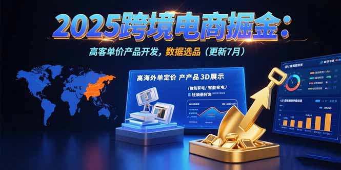 （15512期）2025跨境电商掘金：蓝海市场定位，高客单价产品开发，数据选品(更新7月)-宇文网创