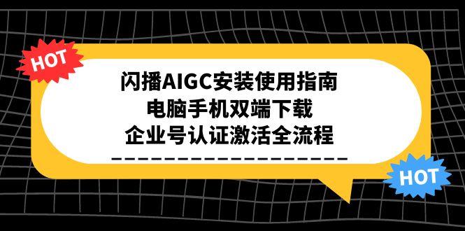 （15155期）闪播AIGC安装使用指南，电脑手机双端下载，企业号认证激活全流程-宇文网创