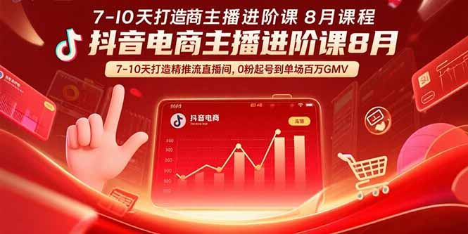 （15718期）抖音电商主播进阶课8月  7-10天打造精准推流直播间，0粉起号到单场百万GMV-宇文网创