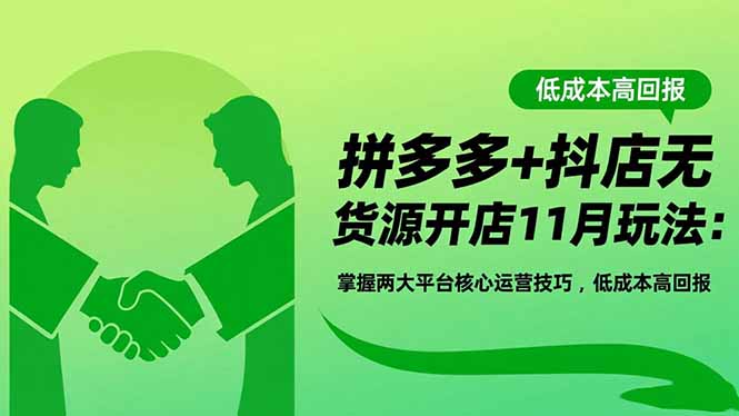（16546期）拼多多+抖店无货源开店11月玩法：掌握两大平台核心运营技巧，低成本高回报-宇文网创