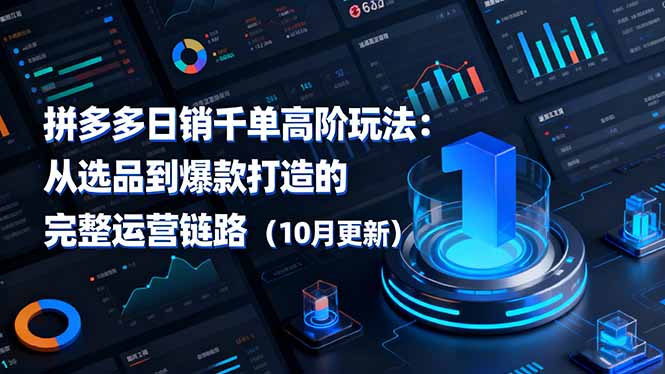 （16404期）拼多多日销千单高阶玩法：从选品到爆款打造的完整运营链路（10月更新）-宇文网创