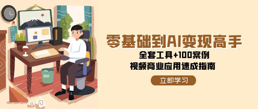 （15081期）零基础到AI变现高手，全套工具+100案例，视频商业应用速成指南-宇文网创