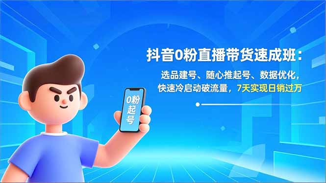 (16984期)抖音0粉直播带货速成班:选品建号、随心推起号、数据优化,快速冷启动破流量,7天实现日销过万-宇文网创