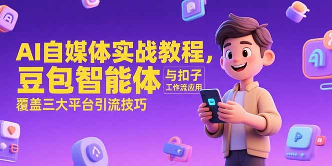 （15275期）AI自媒体实战教程，豆包智能体与扣子工作流应用，覆盖三大平台引流技巧-宇文网创