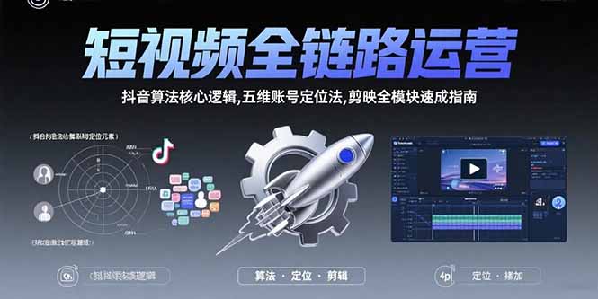 （15580期）短视频全链路运营：抖音算法核心逻辑,五维账号定位法,剪映全模块速成指南-宇文网创