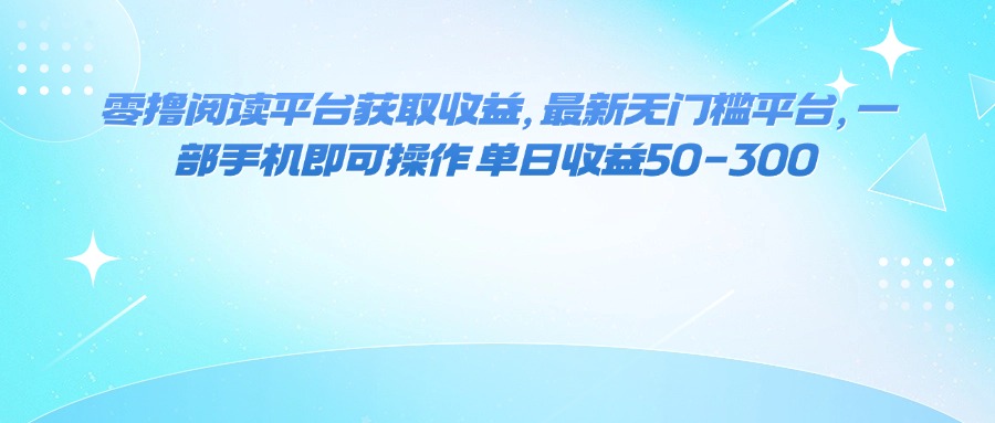 （16058期）零撸阅读平台获取收益，最新无门槛平台，一部手机即可操作 单日收益50-300-宇文网创